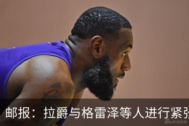 邮报：拉爵与格雷泽等人进行紧张会谈
